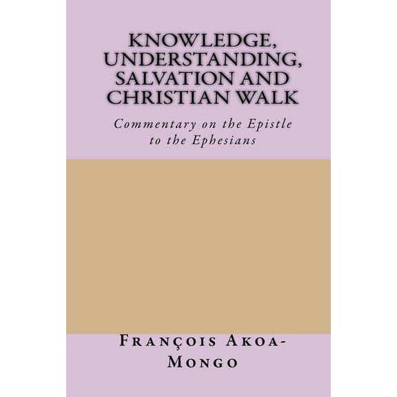 Knowledge, Understanding, Salvation and Christian Walk: Commentary of the Epistle to the Ephesians (Paperback)