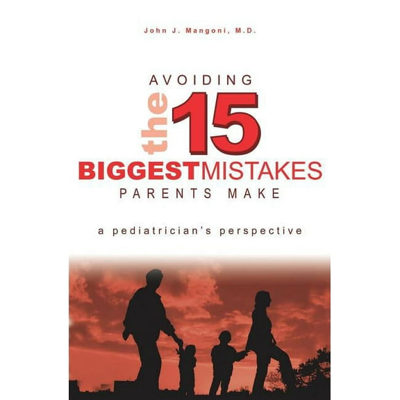 Avoiding The 15 Biggest Mistakes Parents Make: A Pediatrician'S Perspective, (Paperback)
