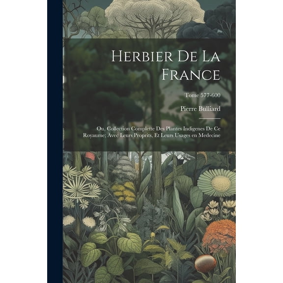 Herbier de la France; ou, Collection complette des plantes indigenes de ce royaume; avec leurs proprits, et leurs usages en medecine; Tome 577-600 (Paperback)