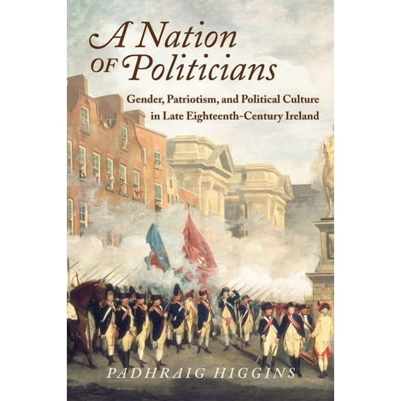 History of Ireland & the Irish Diaspora Nation of Politicians: Gender, Patriotism, and Political Culture in Late Eighteenth-Century Ireland, (Paperback)