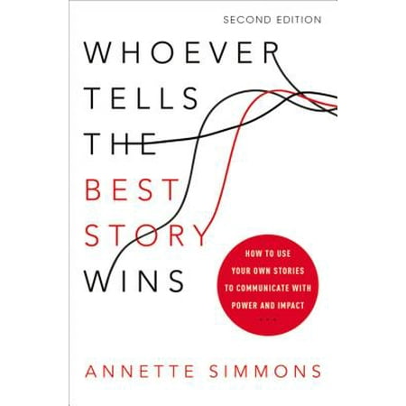 Whoever Tells the Best Story Wins : How to Use Your Own Stories to Communicate with Power and