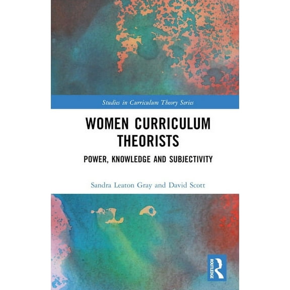 Studies in Curriculum Theory Women Curriculum Theorists: Power, Knowledge and Subjectivity, (Hardcover)