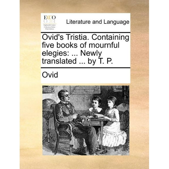 Ovid's Tristia. Containing Five Books of Mournful Elegies: ... Newly Translated ... by T. P., (Paperback)