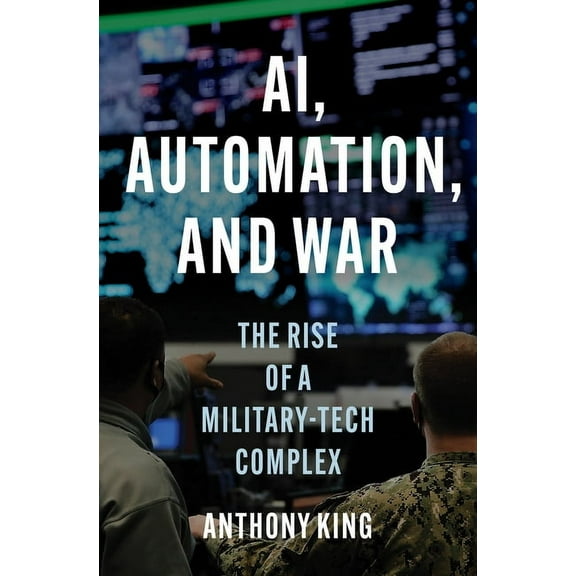 Ai, Automation, and War: The Rise of a Military-Tech Complex, (Hardcover)
