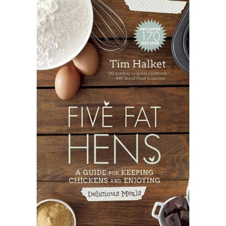 Five Fat Hens : A Guide for Keeping Chickens and Enjoying Delicious