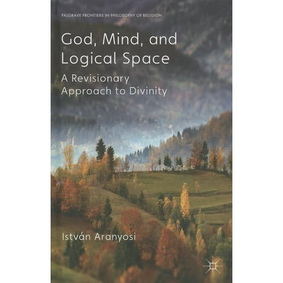 Palgrave Frontiers in Philosophy of Reli God, Mind and Logical Space: A Revisionary Approach to Divinity, (Hardcover)