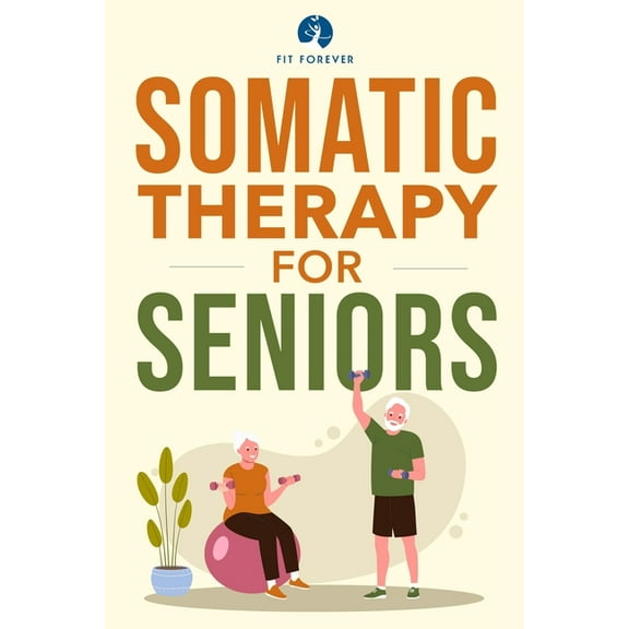 Somatic Therapy For Seniors: Healing Paths for Stress Reduction, Trauma Recovery and Renewed Wellbeing, (Paperback)