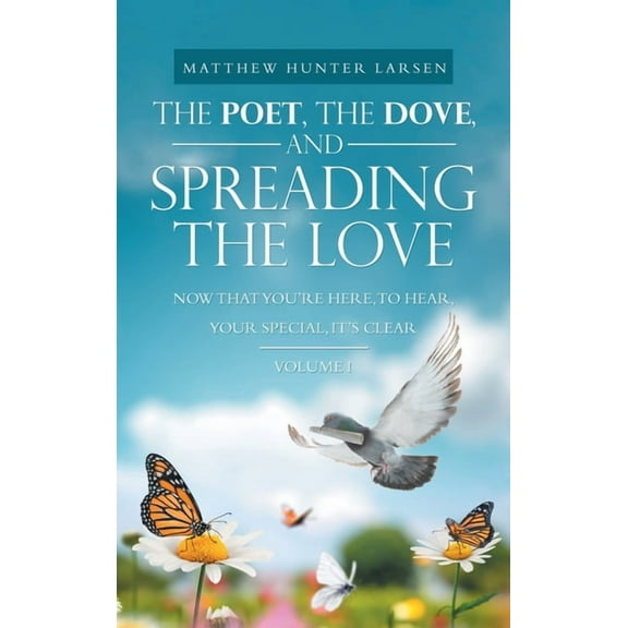 The Poet, the Dove, and Spreading the Love: Now That You'Re Here, to Hear, Your Special, It's Clear, (Hardcover)