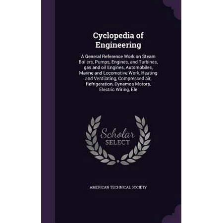 Cyclopedia of Engineering : A General Reference Work on Steam Boilers, Pumps, Engines, and Turbines, Gas and Oil Engines, Automobiles, Marine and Locomotive Work, Heating and Ventilating, Compressed Air, Refrigeration, Dynamos Motors, Electric Wiring,