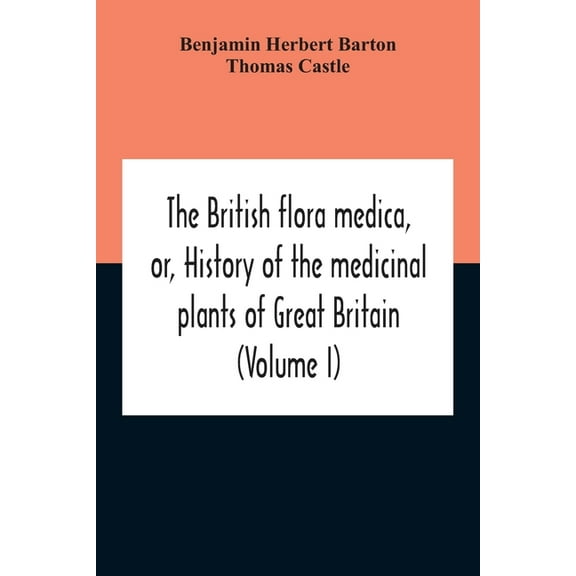 The British Flora Medica, Or, History Of The Medicinal Plants Of Great Britain (Volume I), (Paperback)
