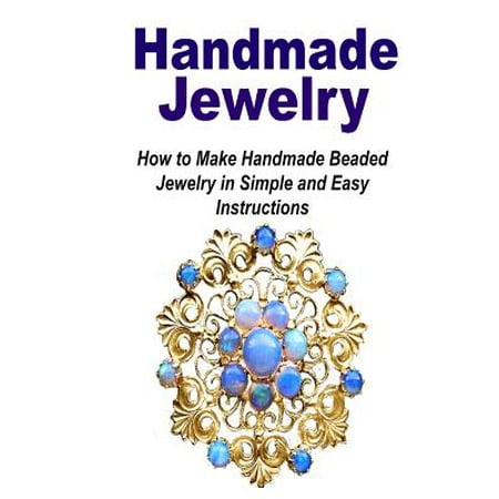 Handmade Jewelry : How to Make Handmade Beaded Jewelry in Simple and Easy Instruc: (Jewelry - Jewelry Design - Jewelry Making - Handmade