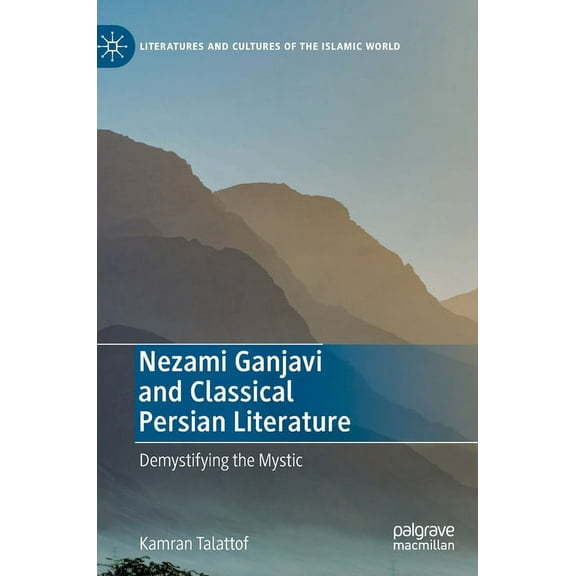 Literatures and Cultures of the Islamic  Nezami Ganjavi and Classical Persian Literature: Demystifying the Mystic, (Hardcover)