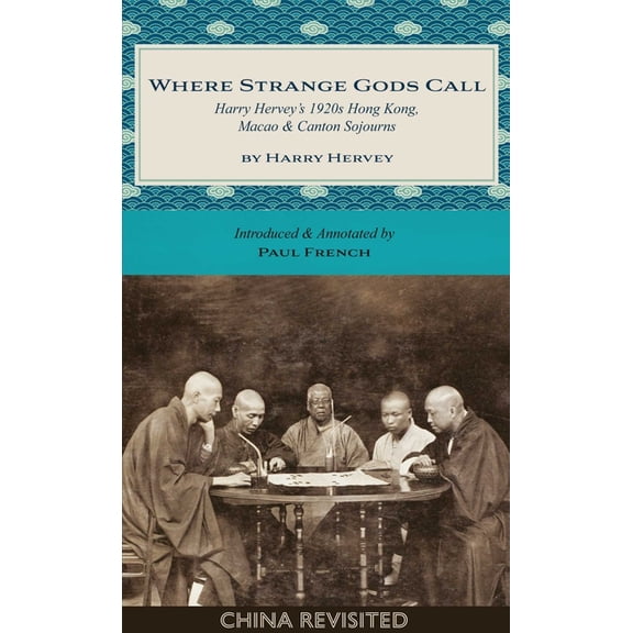 China Revisited Where Strange Gods Call: Harry Hervey's 1920s Hong Kong, Macao and Canton Sojourns, (Paperback)