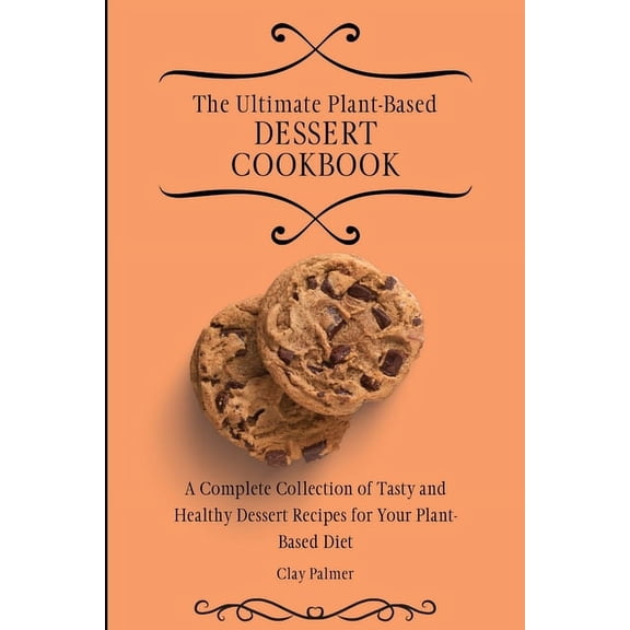 The Ultimate Plant-Based Dessert Cookbook: A Complete Collection of Tasty and Healthy Dessert Recipes for Your Plant-Bas, (Paperback)