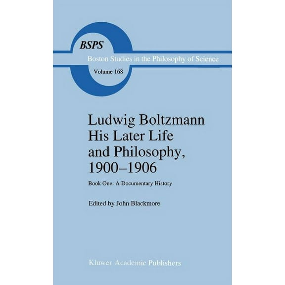 Boston Studies in the Philosophy and His Ludwig Boltzmann His Later Life and Philosophy, 1900-1906: Book One: A Documentary History, Book 168, (Hardcover)