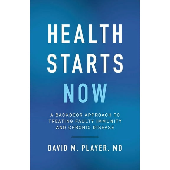 Health Starts Now: A Backdoor Approach to Treating Faulty Immunity and Chronic Disease, (Paperback)