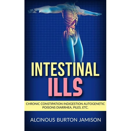 Intestinal ills - Chronic Constipation Indigestion Autogenetic Poisons Diarrhea, Piles, Etc. -