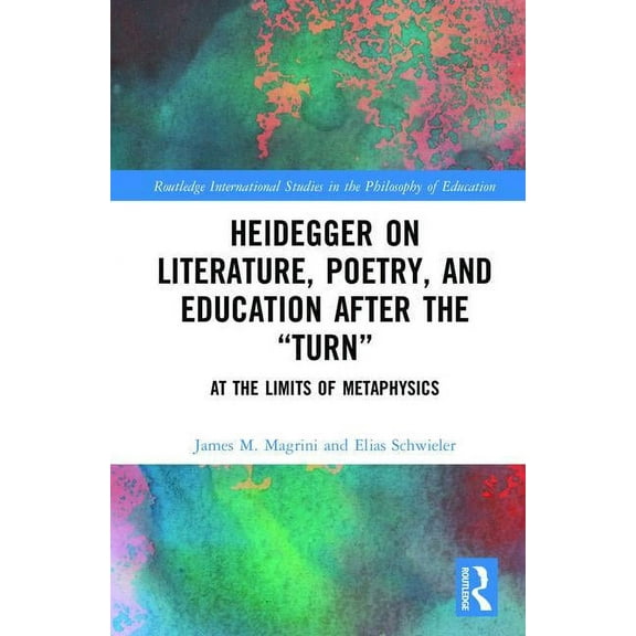 Routledge International Studies in the P Heidegger on Literature, Poetry, and Education after the "Turn": At the Limits of Metaphysics, Book 45, (Hardcover)