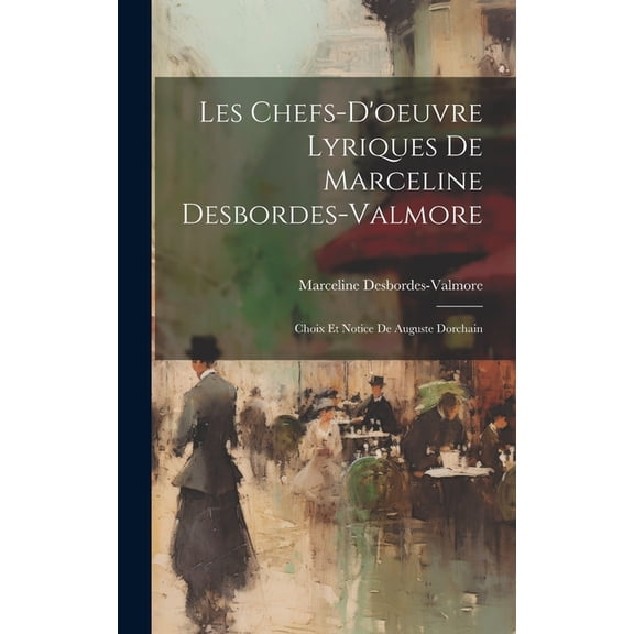 Les Chefs-D'oeuvre Lyriques De Marceline Desbordes-Valmore: Choix Et Notice De Auguste Dorchain (Hardcover)