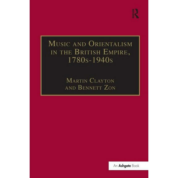 Music in Nineteenth-Century Britain Music and Orientalism in the British Empire, 1780s-1940s: Portrayal of the East, (Hardcover)