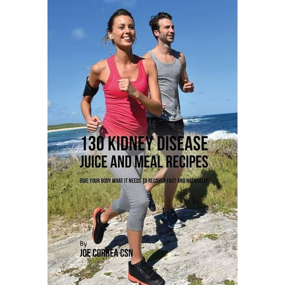 130 Kidney Disease Juice and Meal Recipes: Give Your Body What It Needs to Recover Fast and Naturally (Paperback)