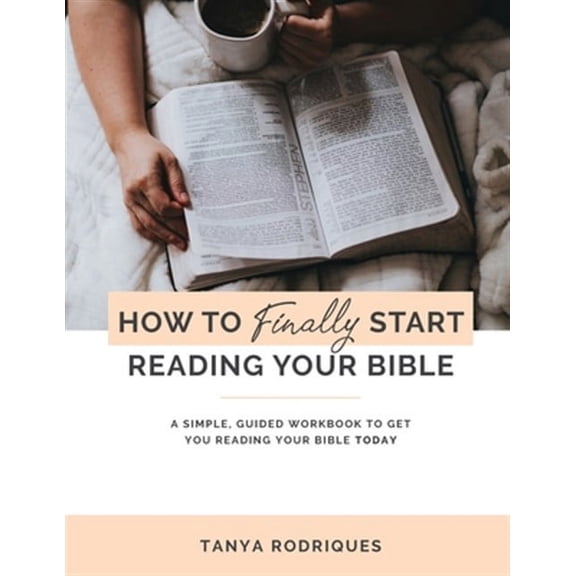 How to Finally Start Reading Your Bible: A Guided Workbook & Simple Plan for Reading Your Bible (Paperback) by Tanya Rodriques