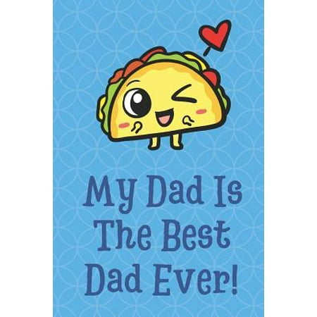 My Dad is the Best Dad Ever: Happy Yummy Taco Funny Cute Father's Day Journal Notebook From Sons Daughters Girls and Boys of All Ages. Great Gift o