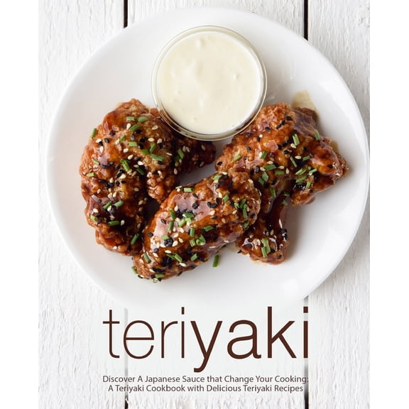 Teriyaki : Discover A Japanese Sauce that Change Your Cooking: A Teriyaki Cookbook with Delicious Teriyaki Recipes (Paperback)