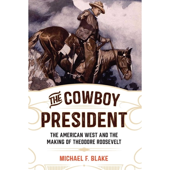 The Cowboy President: The American West and the Making of Theodore Roosevelt, (Paperback)