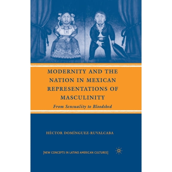 New Directions in Latino American Cultur Modernity and the Nation in Mexican Representations of Masculinity: From Sensuality to Bloodshed, (Paperback)