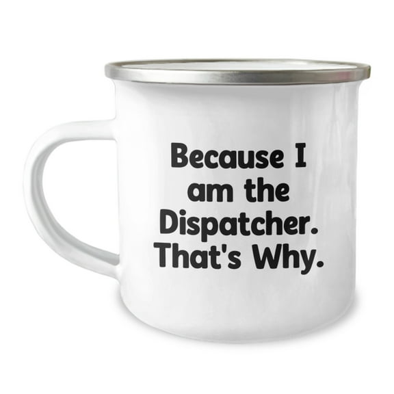 Funny Dispatcher Gifts from Friends to Dispatcher Birthday Unique Gifts, Because I Am The Dispatcher. That's Why. - 12 oz Stainless Steel Camping Mug with Enamel Finish