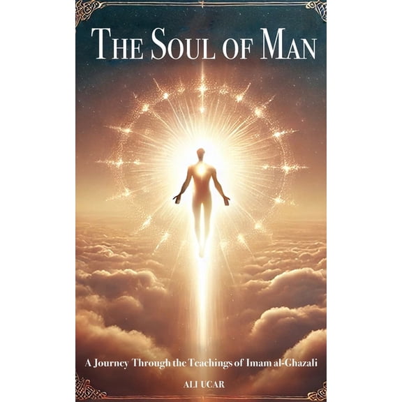 The Soul of Man: A Journey Through the Teachings of Imam al-Ghazali, (Paperback)