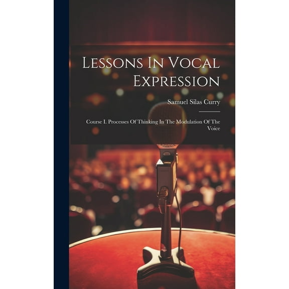 Lessons In Vocal Expression: Course I. Processes Of Thinking In The Modulation Of The Voice (Hardcover)