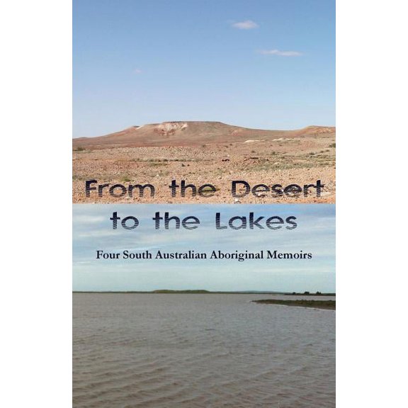 From the Desert to the Lakes: Four South Australian Aboriginal Memoirs, (Paperback)