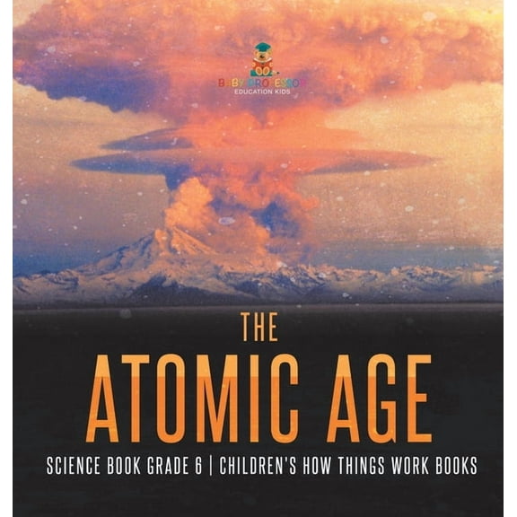 The Atomic Age - Science Book Grade 6 Children's How Things Work Books, (Hardcover)