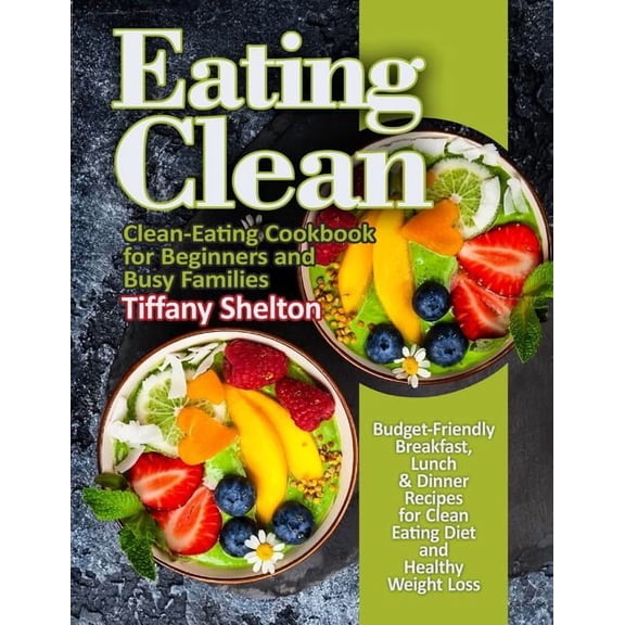 Eating Clean: Budget-Friendly Breakfast, Lunch & Dinner Recipes for Clean Eating Diet and Healthy Weight Loss. Clean-Eating Cookbook for Beginners and Busy Families (Paperback)