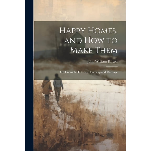 Happy Homes, and How to Make Them; Or, Counsels On Love, Courtship and Marriage (Paperback)