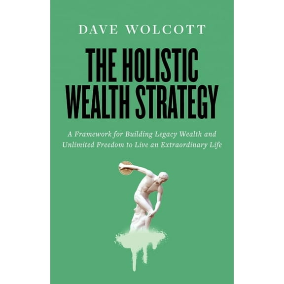 The Holistic Wealth Strategy: A Framework for Building Legacy Wealth and Unlimited Freedom to Live an Extraordinary Life, (Paperback)