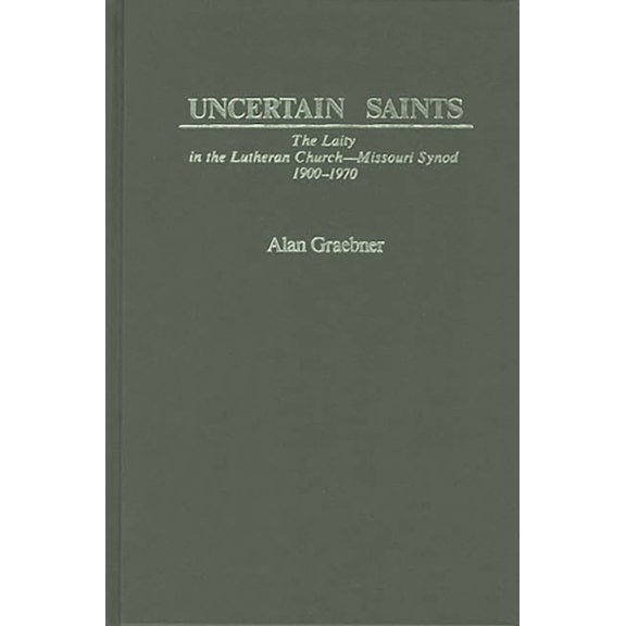 Contributions in American History Uncertain Saints: The Laity in the Lutheran Church-Missouri Synod, 1900-1970, (Hardcover)