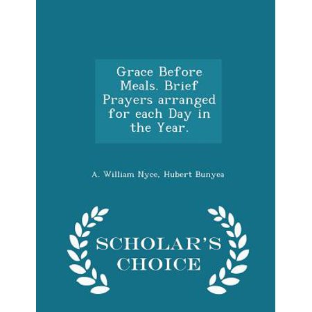 Grace Before Meals. Brief Prayers Arranged for Each Day in the Year. - Scholar's Choice
