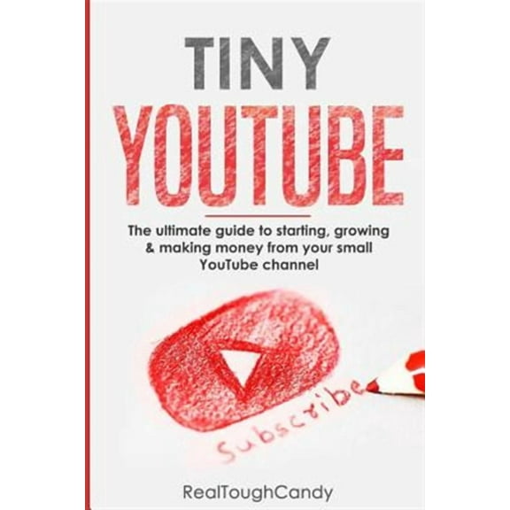 Tiny YouTube: The ultimate guide to starting, growing & making money from your small YouTube channel (Paperback)