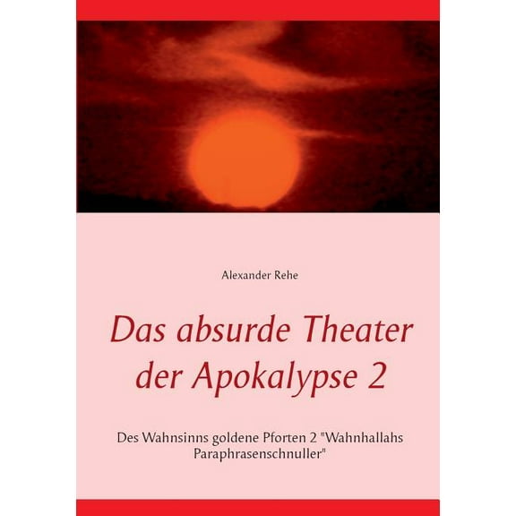 Das absurde Theater der Apokalypse 2: Des Wahnsinns goldene Pforten 2 "Wahnhallahs Paraphrasenschnuller", (Paperback)