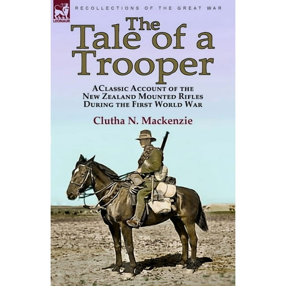 The Tale of a Trooper: a Classic Account of the New Zealand Mounted Rifles During the First World War, (Paperback)