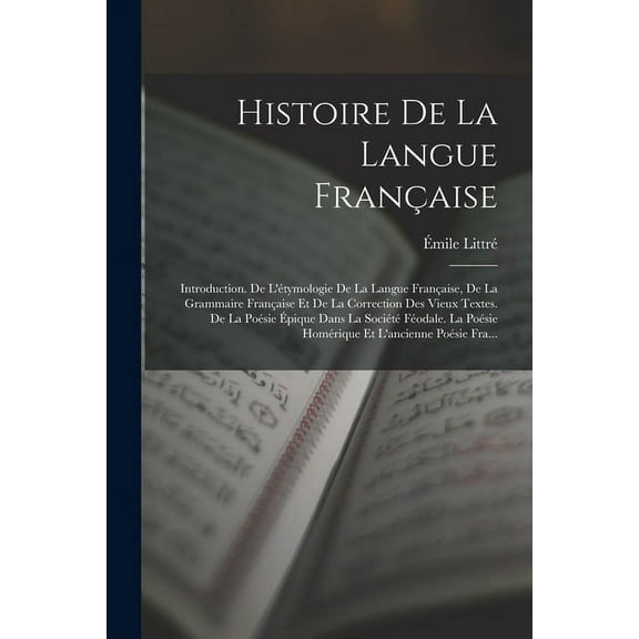 Histoire De La Langue Française: Introduction. De L'étymologie De La Langue Française, De La Grammaire Française Et De La Correction Des Vieux Textes. De La Poésie Épique Dans La Société Féodale. La P