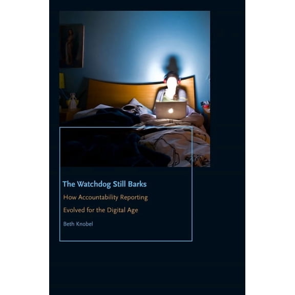 Donald McGannon Communication Research C The Watchdog Still Barks: How Accountability Reporting Evolved for the Digital Age, (Hardcover)