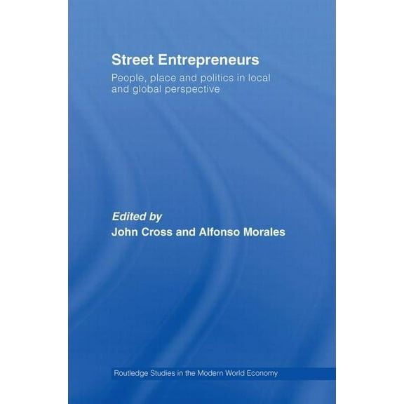 Routledge Studies in the Modern World Ec Street Entrepreneurs: People, Place, & Politics in Local and Global Perspective, (Paperback)