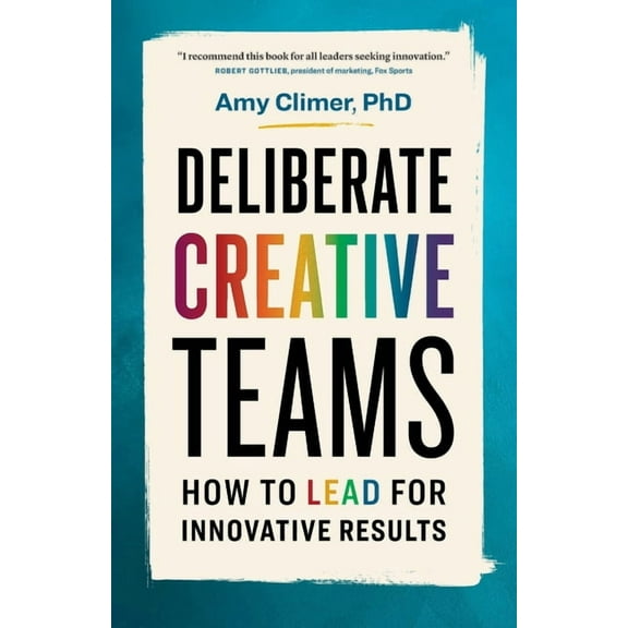 Deliberate Creative Teams: How to Lead for Innovative Results, (Paperback)