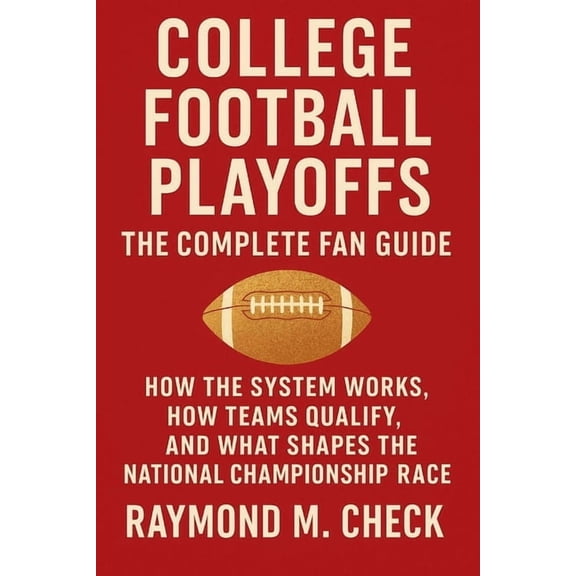 College Football Playoffs: The Complete Fan Guide: How the system works, how teams qualify, and what shapes the national, (Paperback)