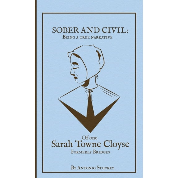 Women of Massachusetts Bay Sober and Civil: Being a true narrative of one Sarah Towne Cloyse, formerly Bridges, Book 1, (Hardcover)
