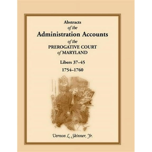 Abstracts of the Administration Accounts of the Prerogative Court of Maryland, 1754-1760, Libers 37-45
